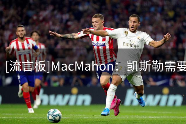 [流言板]MacMahon：凯斯勒需要入选一防，否则湖人防守将惨不忍睹